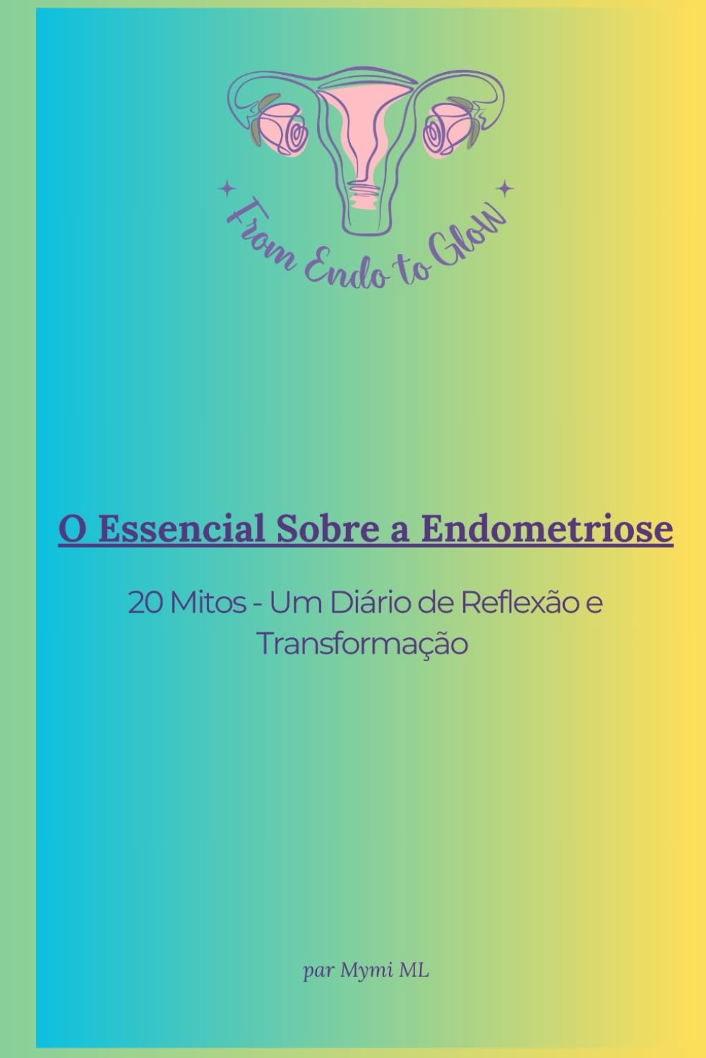 O Essencial Sobre a Endometriose: 20 Mitos - Um Diário de Reflexão e Transformação (From Endo to Glow - Portuguese Version)