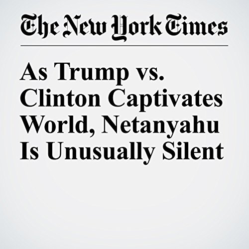 As Trump vs. Clinton Captivates World, Netanyahu Is Unusually Silent cover art