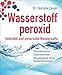 Produktbild Wasserstoffperoxid: Heilmittel und universelle Wunderwaffe: Desodorierend - Desinfizierend - Wundheilend ohne Nebenwirkungen