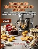 Kochbuch für Küchenmaschinen für Anfänger 2026: Über 200 Einfache und Nährstoffreiche Rezepte für Brot, Kuchen, Kekse, Muffins, Eiscreme, Pasta, Soßen und Mehr