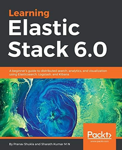 Learning Elastic Stack 6.0: A beginner's guide to distributed search, analytics, and visualization using Elasticsearch, Logstash and Kibana Kindle Edition