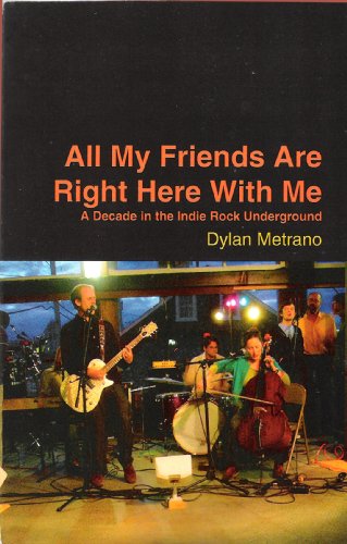 All My Friends Are Right Here With Me: A Decade in the Indie Rock Underground