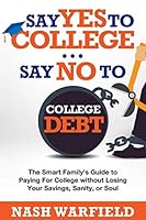 Say Yes to College...Say No to College Debt: The Smart Family's Guide to Paying for College without Losing Your Savings, Sanity or Soul 1719976279 Book Cover