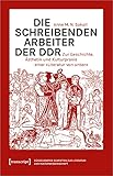  Die schreibenden Arbeiter der DDR: Zur Geschichte, Ästhetik und Kulturpraxis einer »Literatur von unten« (Düsseldorfer Schriften zur Literatur- und Kulturwissenschaft, Bd. 15)