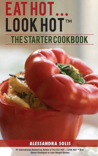 EAT HOT...LOOK HOT: The Starter Cookbook. A Beginner's Guide with 60 Delicious Recipes, Shopping Guides and Tips to Lose Weight Easily, The Hot Way! (Volume 2)