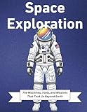 Space Exploration: The Machines, Tools, and Missions That Took Us Beyond Earth