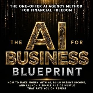 The AI Business Blueprint: How to Make Money with AI, Build Passive Income, and Launch a Simple AI Side Hustle That Pays You 