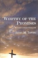 Worthy of the Promises: Building Catholic Character 0976309858 Book Cover