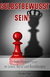 Selbstbewusstsein: Selbstbewusstsein stärken, Selbstvertrauen, Selbstachtung, Selbstwertgefühl, Selbstliebe, Selbstmotivation, Motivation