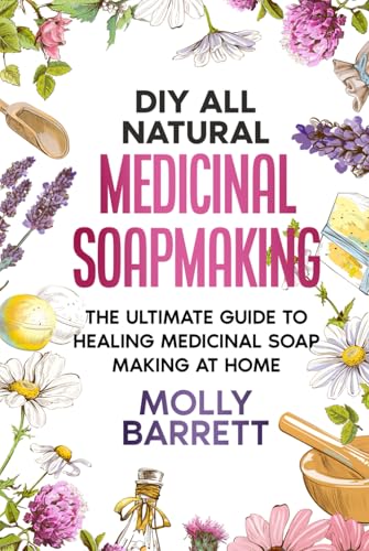 DIY All Natural Medicinal Soapmaking: The Ultimate Guide to Crafting