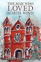 The Man Who Loved North Wind: A Novel of Historical Fiction 1515097072 Book Cover