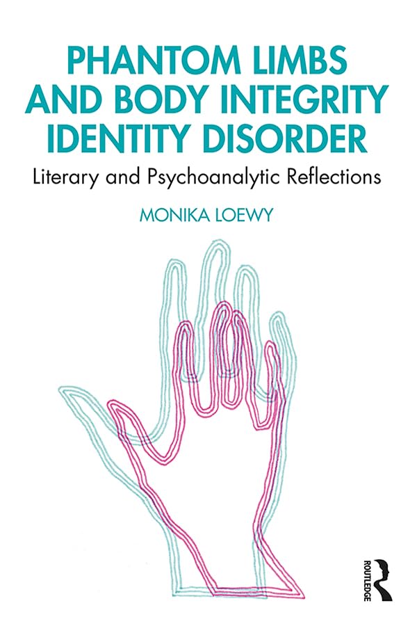 Phantom Limbs and Body Integrity Identity Disorder: Literary and Psychoanalytic Reflections 1st Edition