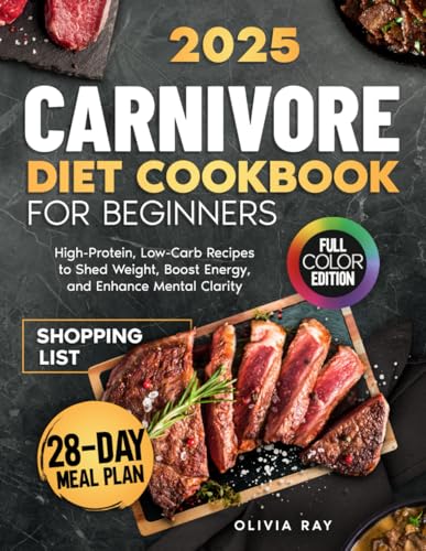 CARNIVORE DIET COOKBOOK FOR BEGINNERS: High-Protein, Low-Carb Recipes to Shed Weight, Boost Energy, and Enhance Mental Clarity – Includes 30-Day Meal Plan , Shopping List & Color Photos CARNIVORE DIET COOKBOOK FOR BEGINNERS: High-Protein, Low-Carb Recipes to Shed Weight, Boost Energy, and Enhance Mental Clarity – Includes 30-Day Meal Plan , Shopping List & Color Photos