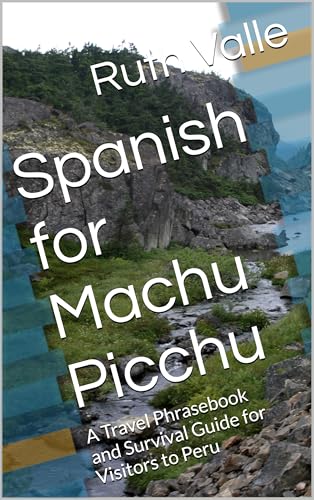 Spanish for Machu Picchu: A Travel Phrasebook and Survival Guide for Visitors to Peru