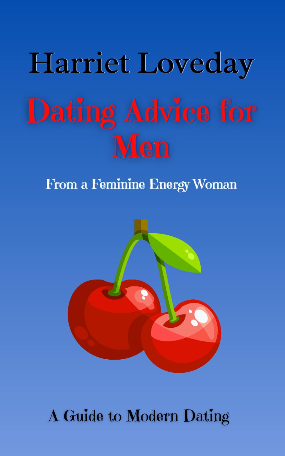 Dating Advice For Men: From A Feminine Energy Woman - A Guide To Modern Dating (Love, Relationships and Life Success)