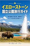 イエローストーン国立公園旅行ガイド: 野生動物、間欠泉、景勝地、そして完全旅行計画ガイド