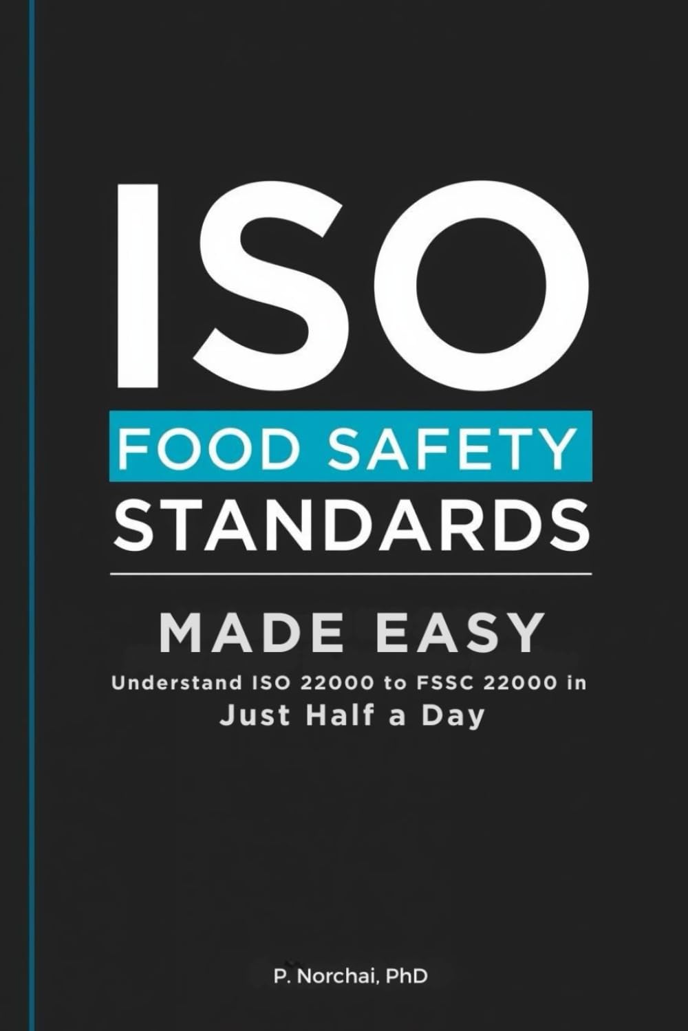 ISO FOOD SAFETY STANDARDS MADE EASY: Understand ISO 22000 to FSSC 22000 in Just Half a Day