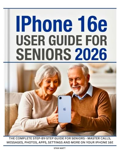 iPhone 16e USER GUIDE FOR SENIORS 2026: The Complete Step-by-Step Guide for Seniors - Master Calls, Messages, Photos, Apps, Settings and More on Your iPhone 16e