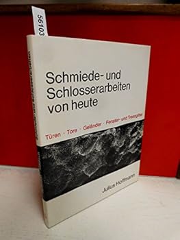Schmiede- und Schlosserarbeiten von heute: 300 Beisp. von Gartentoren u. Einfahrten, von Trenn- u. Fenstergittern, von Treppen- u. Brustungsgelandern, Leuchtern u. Kreuzen