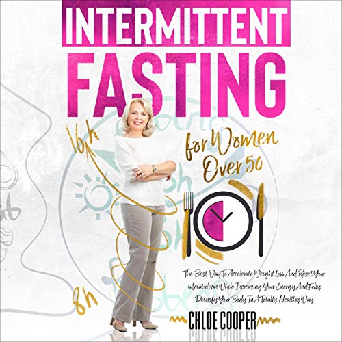 Intermittent Fasting for Women Over 50: The Best Way to Accelerate Weight Loss and Reset Your Metabo Intermittent Fasting for Women Over 50: The Best Way to Accelerate Weight Loss and Reset Your Metabo