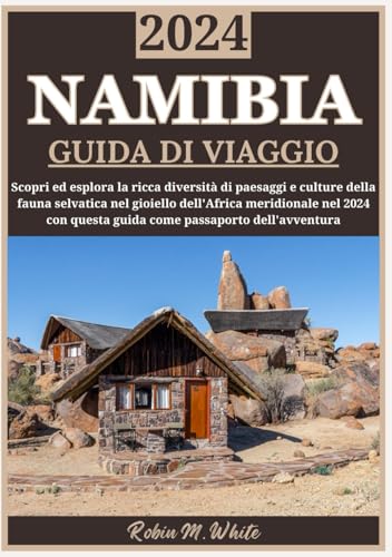 NAMIBIA GUIDA DI VIAGGIO 2024: Parti per un viaggio attraverso la Namibia: esplora la ricca diversità di paesaggi, fauna selvatica e culture in questo gioiello dell'Africa meridionale nel 2024