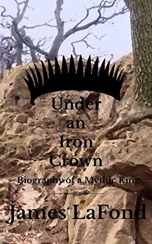 Under an Iron Crown: Biography of a Mythic King