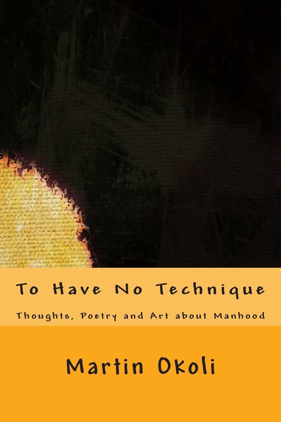 To Have No Technique: Thoughts, Poetry and Art about Manhood