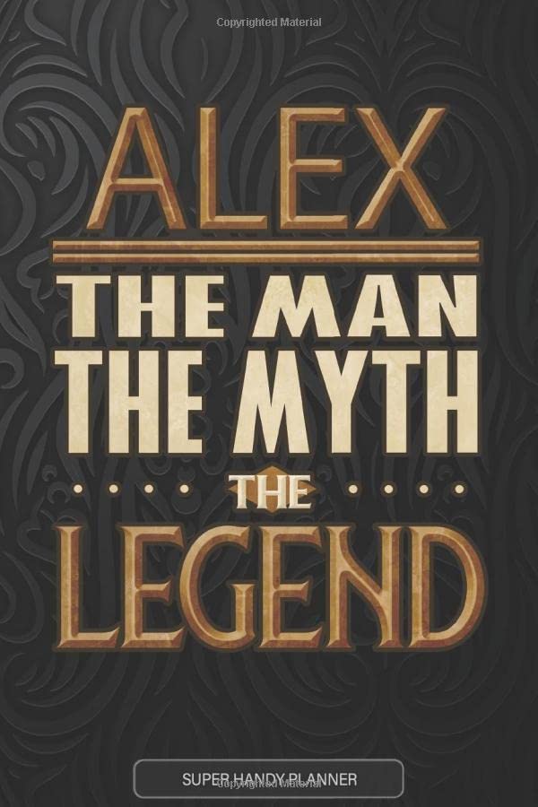 Alex The Man The Myth The Legend: Alex Name Planner With Notebook Journal Calendar Personal Goals Password Manager & Much More, Perfect Gift For Alex
