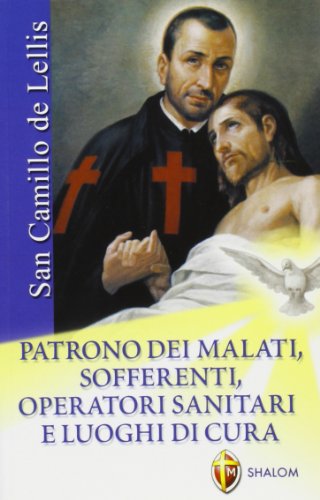 San Camillo de Lellis. Patrono dei malati, sofferenti, operatori sanitari e luoghi di cur