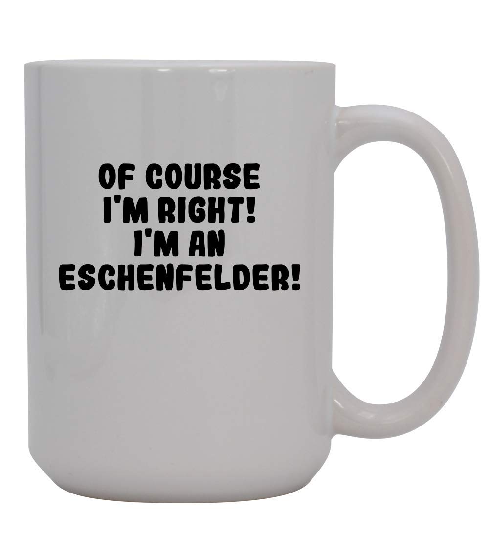 Of Course I'm Right! I'm An Eschenfelder! - 15oz Ceramic Coffee Mug, White