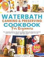 WATER BATH CANNING AND PRESERVING COOKBOOK FOR BEGINNERS: The complete guide to the art of Water Bath and Pressure Canning. Learn how to can meats, ... and more. with over 300 delicious recipes B0B2HQ4H96 Book Cover