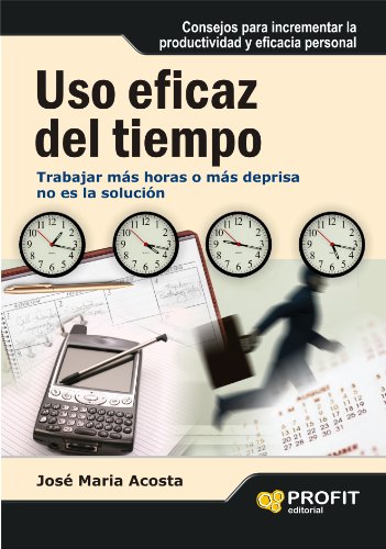 USO EFICAZ DEL TIEMPO: Trabajar más horas o más deprisa no es la solución (Spanish Edition)