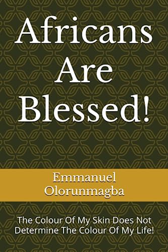 Africans Are Blessed!: The Colour Of My Skin Does Not Determine The Colour Of My Life!