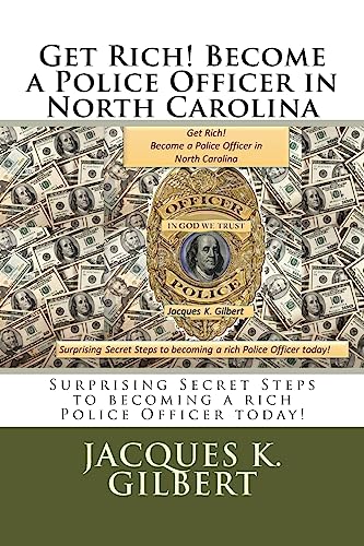 Get Rich! Become a Police Officer in North Carolina: Surprising Secret Steps to becoming a rich Police Officer today!