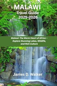 MALAWI TRAVEL GUIDE 2025-2026: Malawi: The Warm Heart of Africa – Explore Stunning Lakes, Wildlife, and Rich Culture