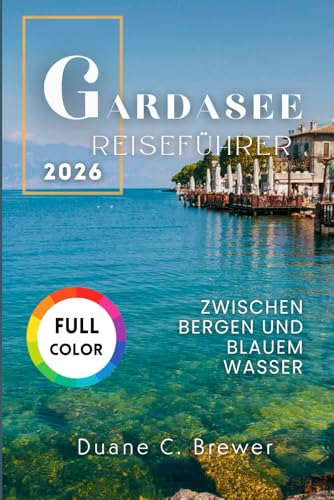 GARDASEE REISEFÜHRER 2026  Zwischen Bergen und blauem Wasser