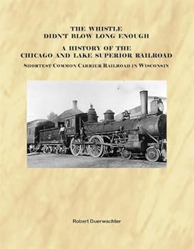 Perfect Paperback The Whistle Didn't Blow Long Enough: A History of the Chicago and Lake Superior Railroad-Shortest Common Carrier in Wisconsin Book