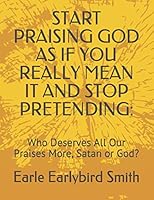 Start Praising God As If You Really Mean It and Stop Pretending: : Who Deserves All Our Praises More, Satan or God? 169251637X Book Cover