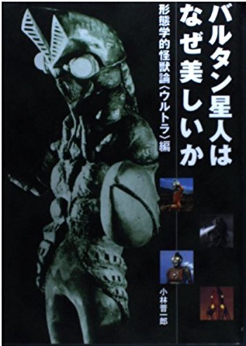 バルタン星人はなぜ美しいか : 形態学的怪獣論<ウルトラ>編 バルタン星人はなぜ美しいか―新形態学的怪獣論― | 小林 晋一郎 |本