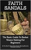The Basic Guide To Basket Weave Making For Beginners: All You Need To Know About Basket Weaving Materials, Techniques & process (English Edition)