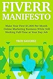 Fiverr Manifesto (2018 Freelancing Update): Make Your First $1,000 Per Month Online Marketing Business While Still Working Full-Time at Your Day Job
