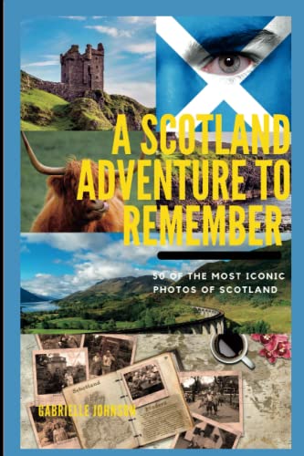 A SCOTLAND ADVENTURE TO REMEMBER: EXPERIENCING SCOTLAND MIND-BLOWING DESTINATIONS LIKE NEVER BEFORE (An adventure to remember series)