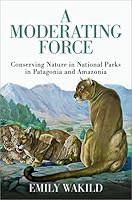 A Moderating Force: Conserving Nature in National Parks in Patagonia and Amazonia 0197654010 Book Cover