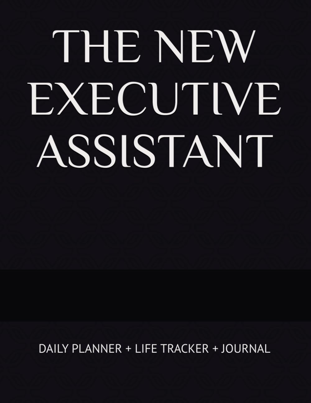 THE NEW EXECUTIVE ASSISTANT: DAILY PLANNER + LIFE TRACKER + JOURNAL