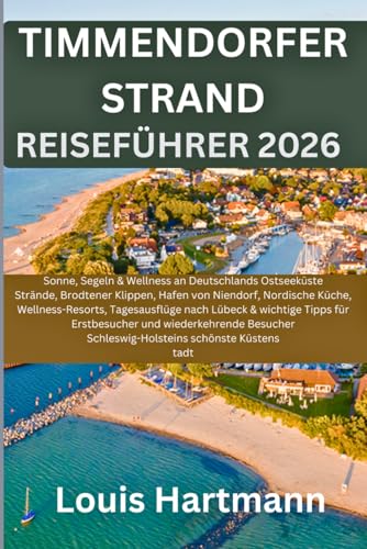 TIMMENDORFER STRAND REISEFÜHRER 2026: Sonne, Wellness an Deutschlands Ostseeküste Strände, Brodtener Klippen, Hafen von Niendorf, Nordische Küche, ... Tipps für Erstbesucher und wiederkehrende Be