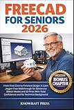FreeCAD For Seniors 2026: From First Click to Finished Design: A Calm Jargon-Free Walkthrough for Seniors to Sketch Model and 3D Print With Total ... (FULL-COLOR | ZERO-JARGONS MANUALS)