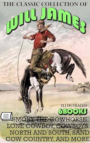 The Classic Collection of Will James (6 Books). Illustrated: Smoky the Cowhorse, Lone Cowboy, Cowboys North and South, Sand, Cow Country, and More