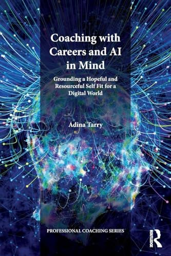 Coaching with Careers and AI in Mind: Grounding a Hopeful and Resourceful Self Fit for a Digital World (The Professional Coaching Series)