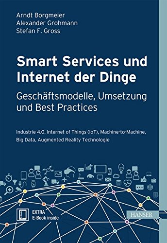 Smart Services und Internet der Dinge: Geschäftsmodelle, Umsetzung und Best Practices: Industrie 4. Smart Services und Internet der Dinge: Geschäftsmodelle, Umsetzung und Best Practices: Industrie 4.