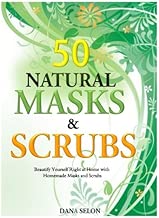 50 Natural Masks and Scrubs: Beautify Yourself Right at Home with Homemade Masks and Scrubs